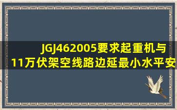 JGJ462005要求起重机与11万伏架空线路边延最小水平安全距离是多少?