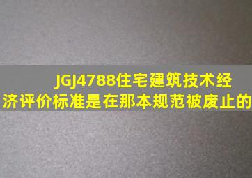 JGJ4788住宅建筑技术经济评价标准是在那本规范被废止的