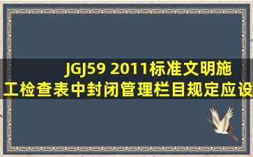 JGJ59 2011标准文明施工检查表中封闭管理栏目规定应设置( )