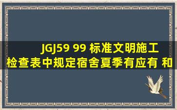 JGJ59 99 标准文明施工检查表中规定宿舍夏季有应有( )和防蚊虫叮咬...