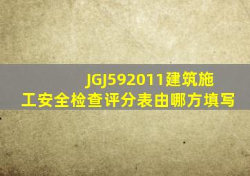 JGJ592011建筑施工安全检查评分表由哪方填写