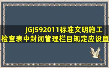 JGJ592011标准文明施工检查表中封闭管理栏目规定应设置