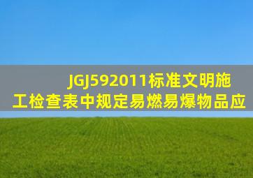 JGJ592011标准文明施工检查表中规定易燃易爆物品应