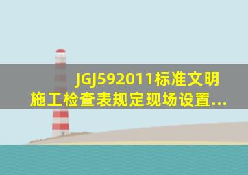 JGJ592011标准文明施工检查表规定现场设置...