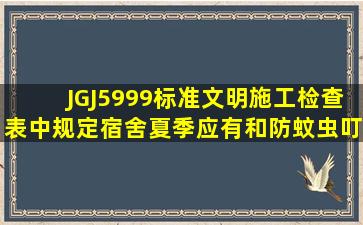 JGJ5999标准文明施工检查表中规定宿舍夏季应有()和防蚊虫叮咬措施