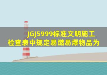 JGJ5999标准文明施工检查表中规定易燃易爆物品为( )。