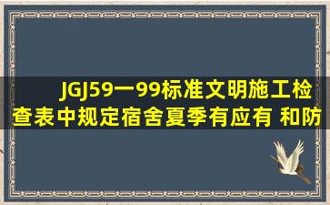 JGJ59一99标准文明施工检查表中规定宿舍夏季有应有( )和防蚊虫叮咬...