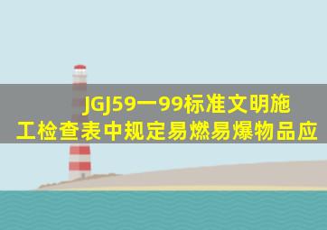 JGJ59一99标准文明施工检查表中规定易燃易爆物品应