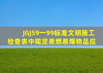 JGJ59一99标准文明施工检查表中规定易燃易爆物品应( )