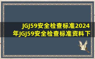 JGJ59安全检查标准2024年JGJ59安全检查标准资料下载