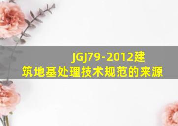 JGJ79-2012建筑地基处理技术规范的来源