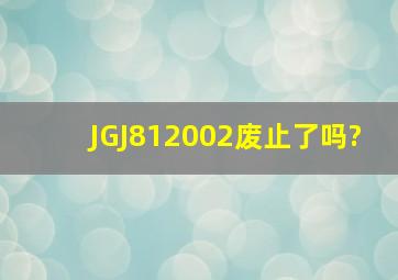 JGJ812002废止了吗?