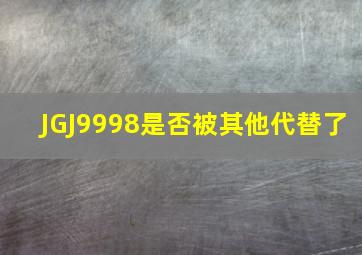 JGJ9998是否被其他代替了