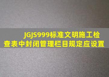 JGJS999标准文明施工检查表中封闭管理栏目规定应设置( )