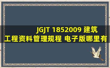 JGJT 1852009 建筑工程资料管理规程 电子版哪里有下载?怎么我在...