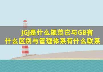 JGJ是什么规范,它与GB有什么区别,与管理体系有什么联系。