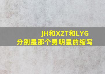 JH和XZT和LYG分别是那个男明星的缩写