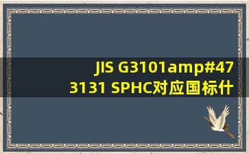 JIS G3101/ 3131 SPHC,对应国标什么材质?4*3米, 厚度1.5毫米;4*...