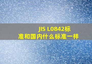 JIS L0842标准和国内什么标准一样