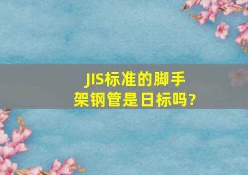 JIS标准的脚手架钢管是日标吗?