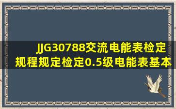 JJG30788《交流电能表检定规程》规定,检定0.5级电能表基本误差时,...