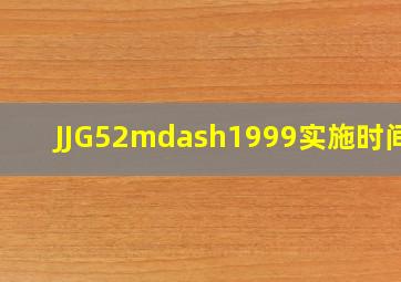 JJG52—1999实施时间为()。
