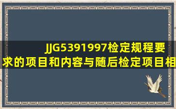 JJG5391997检定规程要求,()的项目和内容与随后检定项目相同。