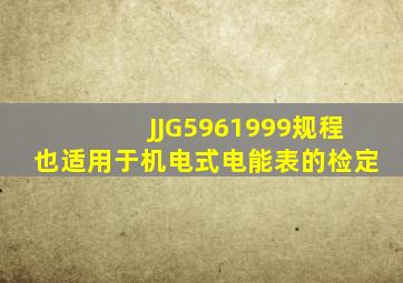 JJG5961999规程也适用于机电式电能表的检定。