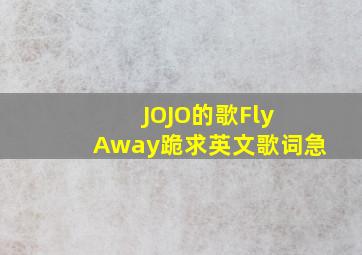 JOJO的歌Fly Away,跪求英文歌词急