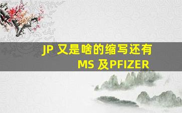 JP 又是啥的缩写还有 MS 及PFIZER