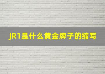 JR1是什么黄金牌子的缩写(