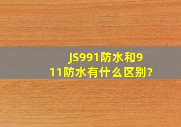 JS991防水和911防水有什么区别?