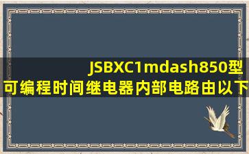 JSBXC1—850型可编程时间继电器内部电路由以下哪些部分组成()