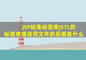 JSP标准标签库(JSTL)的标签库描述符文件的后缀是什么