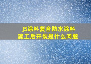 JS涂料复合防水涂料施工后开裂是什么问题(