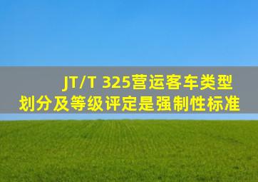 JT/T 325《营运客车类型划分及等级评定》是强制性标准。( )