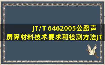 JT/T 6462005公路声屏障材料技术要求和检测方法JT/T 6462005求个...