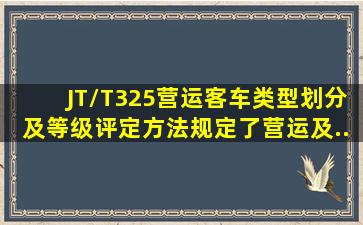 JT/T325《营运客车类型划分及等级评定方法》规定了营运()、()及()、...