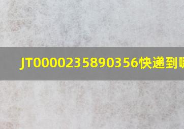 JT0000235890356快递到哪了?