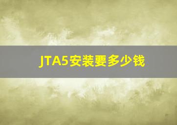 JTA5安装要多少钱