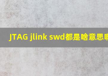 JTAG jlink swd都是啥意思啊?