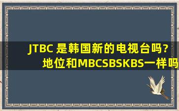 JTBC 是韩国新的电视台吗?地位和MBC,SBS,KBS一样吗