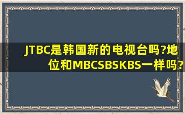 JTBC是韩国新的电视台吗?地位和MBC,SBS,KBS一样吗?