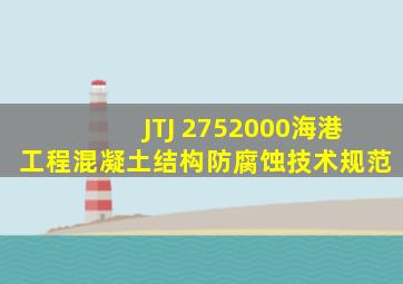 JTJ 2752000海港工程混凝土结构防腐蚀技术规范
