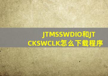 JTMSSWDIO和JTCKSWCLK怎么下载程序
