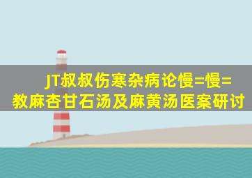 JT叔叔伤寒杂病论慢=慢=教【麻杏甘石汤】及麻黄汤医案研讨