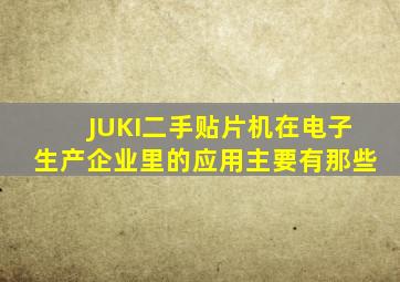 JUKI二手贴片机在电子生产企业里的应用主要有那些