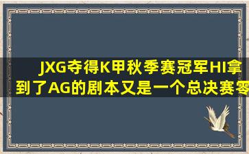 JXG夺得K甲秋季赛冠军,HI拿到了AG的剧本,又是一个总决赛零封