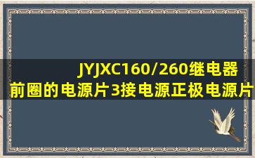 JYJXC160/260继电器前圈的电源片3接电源正极,电源片4接电源负极,...