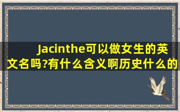 Jacinthe可以做女生的英文名吗?有什么含义啊历史什么的?